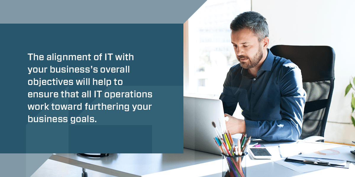 The alignment of IT with business's objectives will help ensure all IT operations work toward furthering business goals
